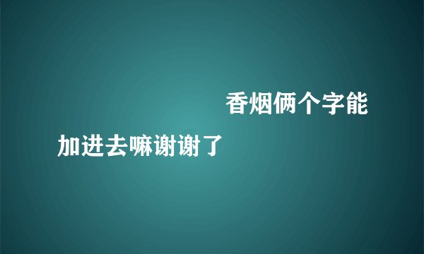 ゜ꦿ໊ོﻬ࿐ོ香烟俩个字能加进去嘛谢谢了