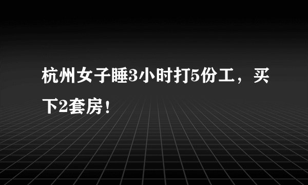 杭州女子睡3小时打5份工，买下2套房！