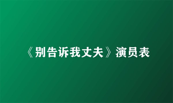 《别告诉我丈夫》演员表