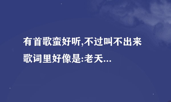 有首歌蛮好听,不过叫不出来   歌词里好像是:老天会把一个最没的早晨,送给最好(爱)的人.