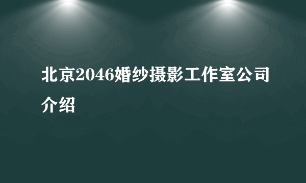 北京2046婚纱摄影工作室公司介绍