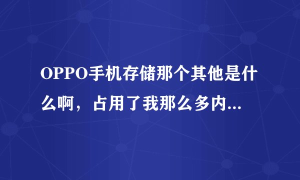 OPPO手机存储那个其他是什么啊，占用了我那么多内存，怎么删除？