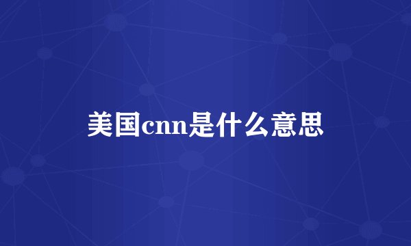 美国cnn是什么意思
