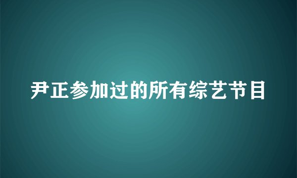 尹正参加过的所有综艺节目