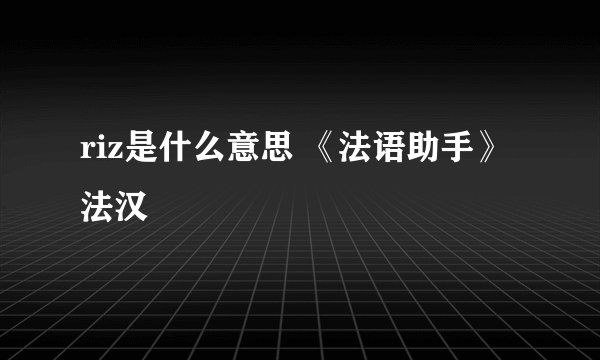 riz是什么意思 《法语助手》法汉