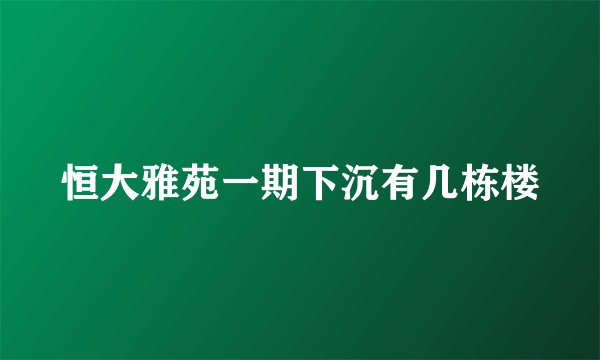 恒大雅苑一期下沉有几栋楼