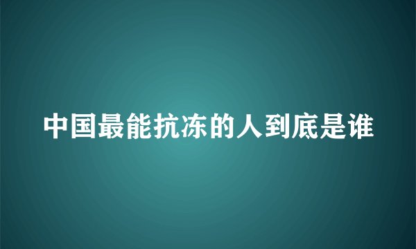中国最能抗冻的人到底是谁