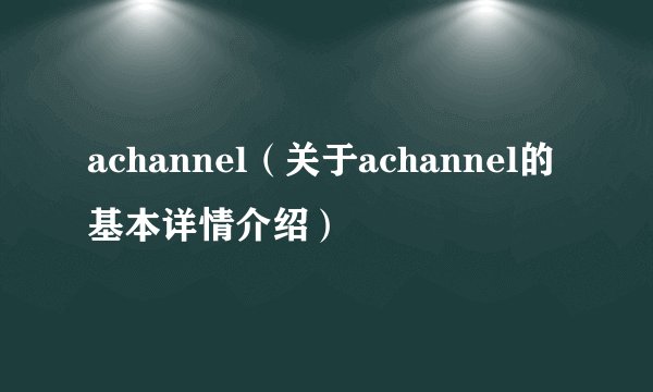 achannel（关于achannel的基本详情介绍）
