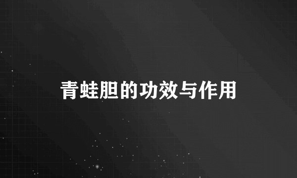 青蛙胆的功效与作用