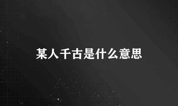 某人千古是什么意思