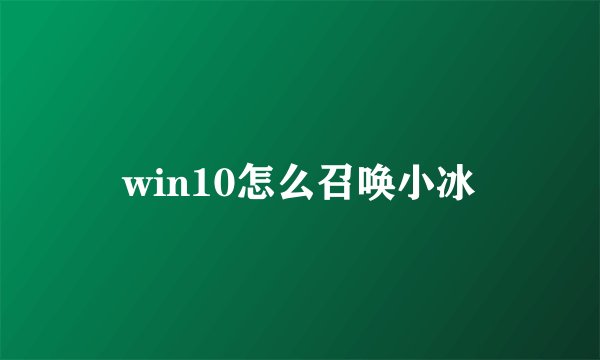 win10怎么召唤小冰