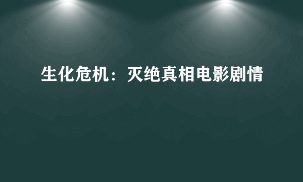 生化危机：灭绝真相电影剧情