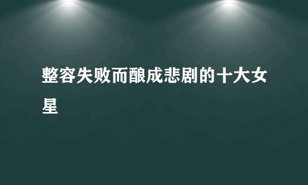 整容失败而酿成悲剧的十大女星