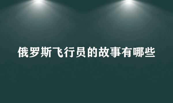 俄罗斯飞行员的故事有哪些