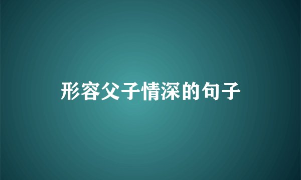形容父子情深的句子