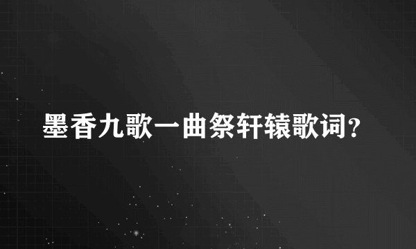 墨香九歌一曲祭轩辕歌词？