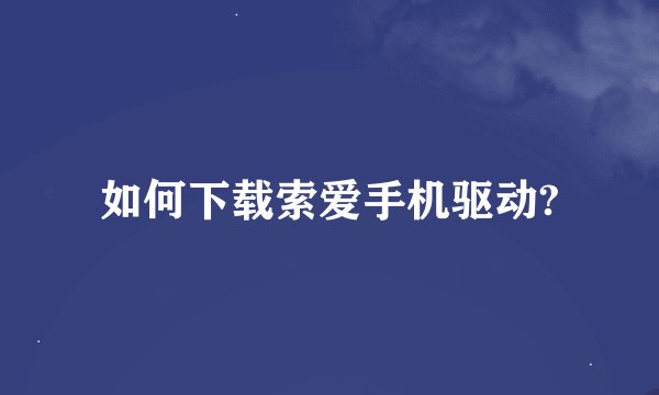 如何下载索爱手机驱动?