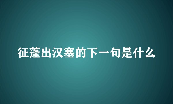 征蓬出汉塞的下一句是什么