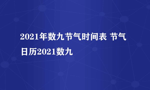 2021年数九节气时间表 节气日历2021数九