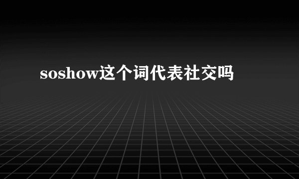 soshow这个词代表社交吗
