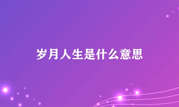 岁月人生是什么意思