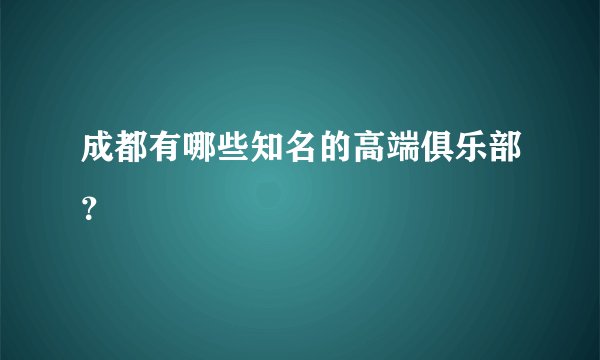 成都有哪些知名的高端俱乐部？