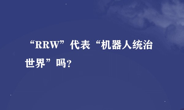 “RRW”代表“机器人统治世界”吗?
