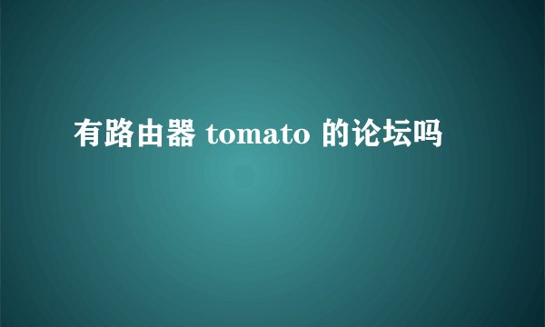 有路由器 tomato 的论坛吗