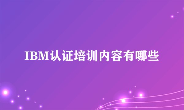 IBM认证培训内容有哪些