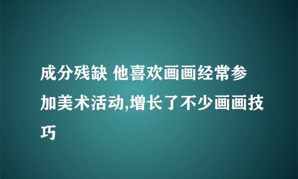 成分残缺 他喜欢画画经常参加美术活动,增长了不少画画技巧