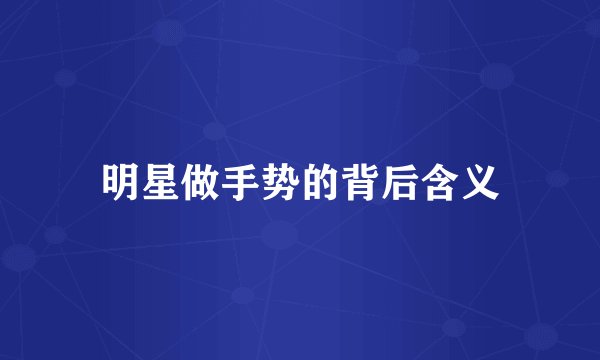 明星做手势的背后含义