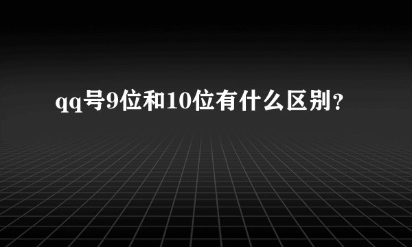 qq号9位和10位有什么区别？