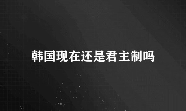 韩国现在还是君主制吗