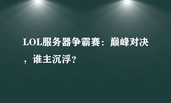 LOL服务器争霸赛：巅峰对决，谁主沉浮？