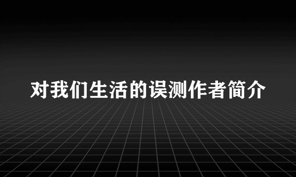 对我们生活的误测作者简介
