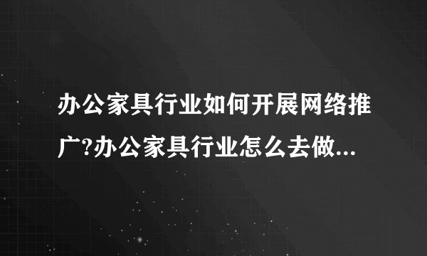办公家具行业如何开展网络推广?办公家具行业怎么去做网络营销?
