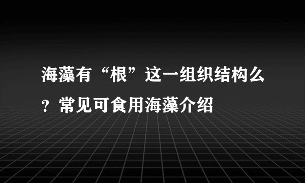 海藻有“根”这一组织结构么?常见可食用海藻介绍