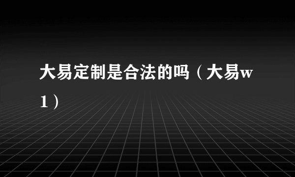 大易定制是合法的吗（大易w1）