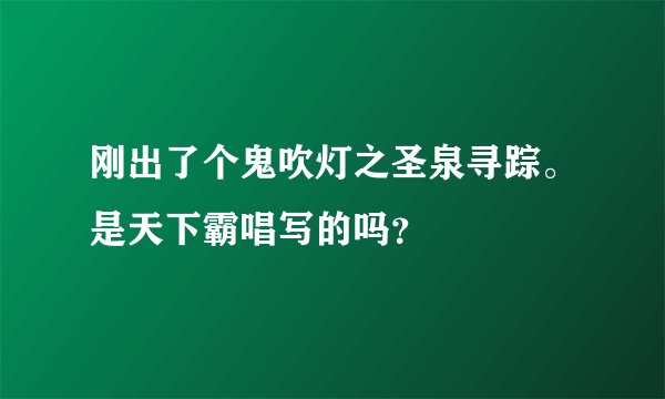 刚出了个鬼吹灯之圣泉寻踪。是天下霸唱写的吗？