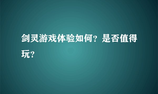 剑灵游戏体验如何?是否值得玩?