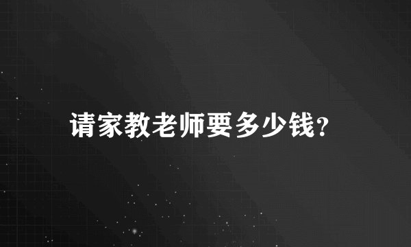 请家教老师要多少钱?