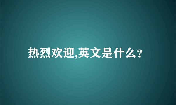 热烈欢迎,英文是什么？