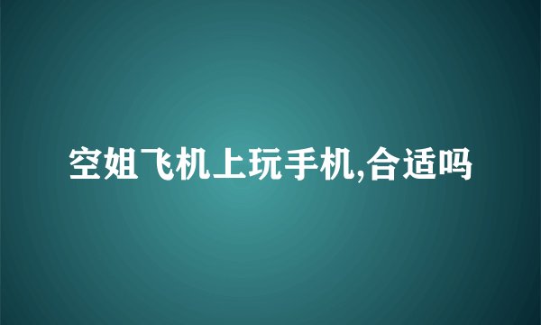 空姐飞机上玩手机,合适吗