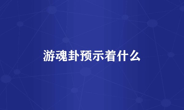 游魂卦预示着什么
