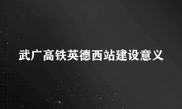 武广高铁英德西站建设意义