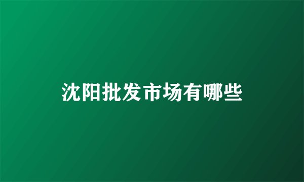 沈阳批发市场有哪些