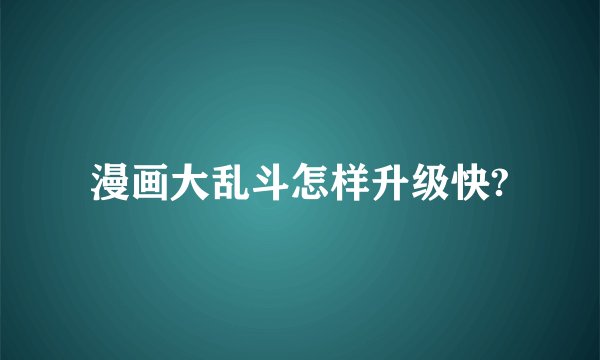 漫画大乱斗怎样升级快?