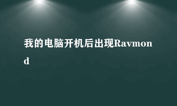 我的电脑开机后出现Ravmond