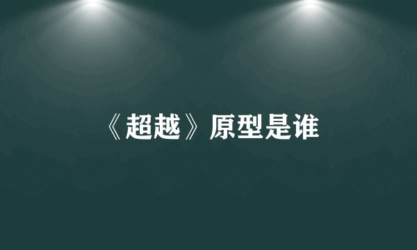 《超越》原型是谁