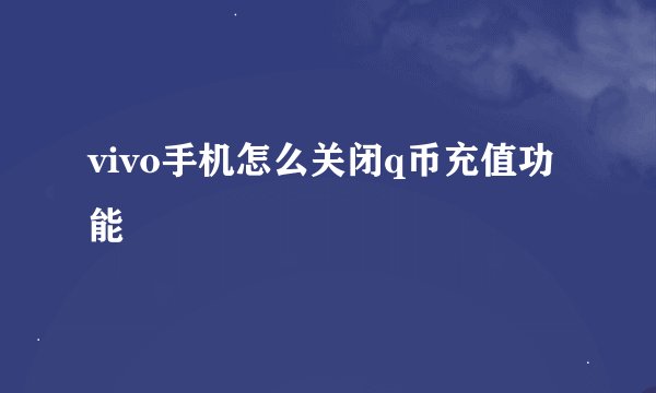 vivo手机怎么关闭q币充值功能